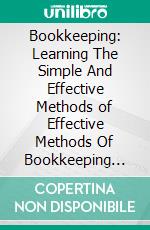 Bookkeeping: Learning The Simple And Effective Methods of Effective Methods Of Bookkeeping (Easy Way To Master The Art Of Bookkeeping). E-book. Formato EPUB ebook