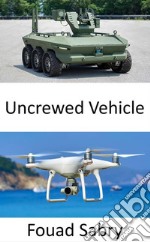 Uncrewed VehicleEmerging technologies for uncrewed aircraft, vehicles, submarines, and boats to swarm together and make decisions in peace and war without the need for human interaction. E-book. Formato EPUB ebook