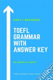 TOEFL Grammar With Answer Key Part I: Beginner. E-book. Formato EPUB ebook di Daniel B. Smith