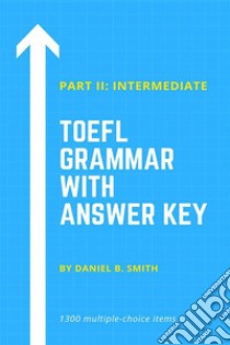 TOEFL Grammar With Answer Key Part II: Intermediate. E-book. Formato EPUB ebook di Daniel B. Smith