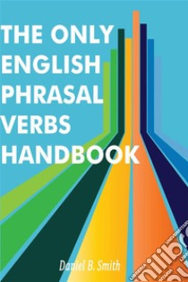 The Only English Phrasal Verbs Handbook. E-book. Formato EPUB ebook di Daniel B. Smith