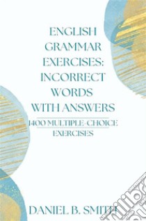 English Grammar Exercises: Incorrect Words With Answers. E-book. Formato EPUB ebook di Daniel B. Smith