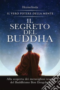 Il Segreto del BuddhaAlla scoperta dei meravigliosi tesori del Buddhismo Bon Dzogchen: il vero potere della mente. E-book. Formato EPUB ebook di Hermelinda