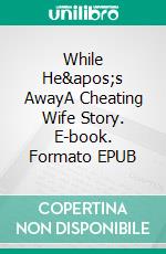 While He&apos;s AwayA Cheating Wife Story. E-book. Formato EPUB ebook