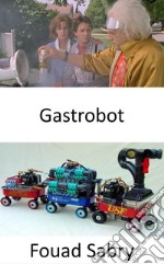 GastrobotUn robot stomacal artificiellement intelligent qui tire toute l&apos;énergie dont il a besoin de la digestion des aliments réels. E-book. Formato EPUB ebook