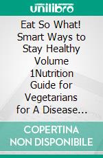 Eat So What! Smart Ways to Stay Healthy Volume 1Nutrition Guide for Vegetarians for A Disease Free Healthy Life (Mini Edition). E-book. Formato EPUB ebook