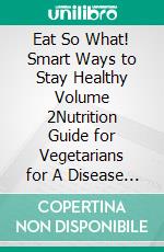 Eat So What! Smart Ways to Stay Healthy Volume 2Nutrition Guide for Vegetarians for A Disease Free Healthy Life (Mini Edition). E-book. Formato EPUB ebook