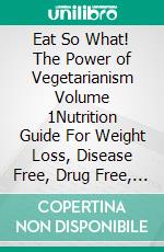 Eat So What! The Power of Vegetarianism Volume 1Nutrition Guide For Weight Loss, Disease Free, Drug Free, Healthy Long Life. E-book. Formato EPUB ebook di La Fonceur