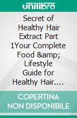 Secret of Healthy Hair Extract Part 1Your Complete Food &amp; Lifestyle Guide for Healthy Hair. E-book. Formato EPUB ebook