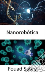 NanorobóticaAdministración inteligente de fármacos utilizando sistemas biohíbridos micro y nano robóticos. E-book. Formato EPUB ebook