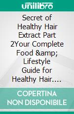 Secret of Healthy Hair Extract Part 2Your Complete Food &amp; Lifestyle Guide for Healthy Hair. E-book. Formato EPUB ebook