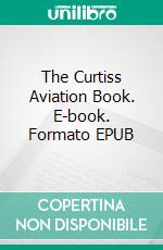 The Curtiss Aviation Book. E-book. Formato EPUB ebook di GLENN H. CURTISS