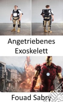 Angetriebenes ExoskelettDie Körperpanzerung aus „Iron Man“, die viele von uns bald tragen werden. E-book. Formato EPUB ebook di Fouad Sabry