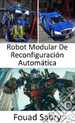 Robot Modular De Reconfiguración AutomáticaAhora, han sido traídos al mundo real, los Transformers toman la forma de robots que pueden transformarse en vehículos.. E-book. Formato EPUB ebook