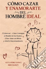 Cómo Cazar y Enamorarte del Hombre Ideal2 Libros en 1 - Cómo Conseguir al Hombre de tus Sueños, Cómo Amar sin Miedo y Abrirte Emocionalmente. E-book. Formato EPUB ebook