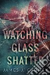 Watching Glass Shatter. E-book. Formato EPUB ebook di James J. Cudney