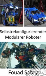 Selbstrekonfigurierender Modularer RoboterJetzt wurden sie in die reale Welt gebracht, Transformers nehmen die Form von Robotern an, die sich in Fahrzeuge verwandeln können. E-book. Formato EPUB ebook