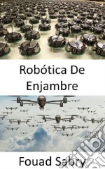 Robótica De Enjambre¿Cómo puede un enjambre de drones armados impulsados por inteligencia artificial organizar un intento de asesinato?. E-book. Formato EPUB ebook