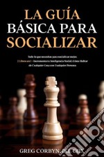 La Guía Básica para SocializarTodo lo que necesitas para socializar mejor. 2 Libros en 1 - Incrementa tu Inteligencia Social, Cómo Hablar de Cualquier Cosa con Cualquier Persona. E-book. Formato EPUB ebook