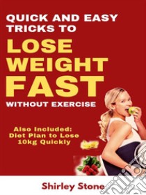 Quick And Easy Tricks To Lose Weight Fast Without Exercise: Also Included: Diet Plan to lose 10kg Quickly. E-book. Formato EPUB ebook di Shirley Stone