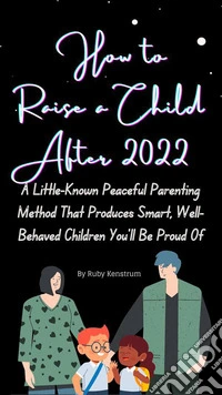 The Best Way to Raise a Child After 2022A Little-Known Peaceful Parenting Method That Produces Smart, Well-Behaved Children You’ll Be Proud Of. E-book. Formato EPUB ebook