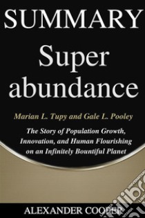 Summary of Superabundanceby Marian L. Tupy and Gale L. Pooley - The Story of Population Growth, Innovation, and Human Flourishing on an Infinitely Bountiful Planet - A Comprehensive Summary. E-book. Formato EPUB ebook di Alexander Cooper