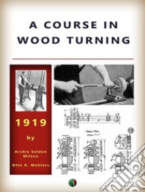 A Course In Wood Turning. E-book. Formato EPUB ebook di Archie Seldon Milton