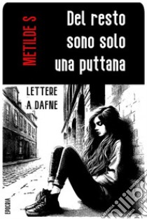 Del resto sono solo una puttanaLettere a Dafne. E-book. Formato EPUB ebook di Metilde S