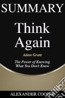 Summary of Think Againby Adam Grant - The Power of Knowing What You Don’t Know - A Comprehensive Summary. E-book. Formato EPUB ebook di Alexander Cooper