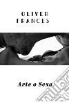 Arte o Sexo. E-book. Formato EPUB ebook di Oliver Frances