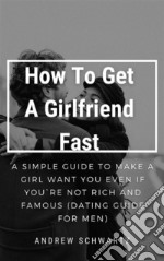 How To Get A Girlfriend FastA Simple Guide To Make a Girl want you Even If You`re not Rich and Famous (Dating Guide For Men). E-book. Formato EPUB