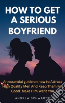 How to Get a Serious BoyfriendAn essential guide on how to Attract High Quality Men And Keep Them For Good. Make Him Want You. E-book. Formato EPUB ebook di ANDREW SCHWARTZ