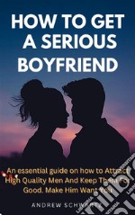 How to Get a Serious BoyfriendAn essential guide on how to Attract High Quality Men And Keep Them For Good. Make Him Want You. E-book. Formato EPUB