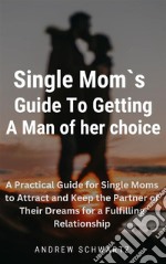 A  Single Moms Guide To Getting A Man of her choiceA Practical Guide for Single Moms to Attract and Keep the Partner of Their Dreams for a Fulfilling Relationship. E-book. Formato EPUB