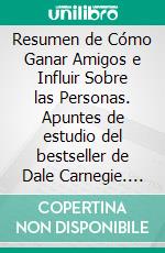 Resumen de Cómo Ganar Amigos e Influir Sobre las Personas. Apuntes de estudio del bestseller de Dale Carnegie. E-book. Formato EPUB ebook