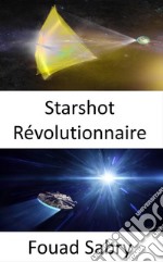 Starshot RévolutionnaireAtteindre les étoiles au cours de notre vie. E-book. Formato EPUB ebook