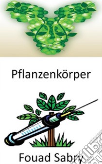 PflanzenkörperHerstellung von Antikörpern unter Verwendung von Pflanzen mit tierischer DNA zur Neutralisierung von Krankheiten. E-book. Formato EPUB ebook di Fouad Sabry