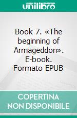 Book 7. «The beginning of Armageddon». E-book. Formato EPUB ebook