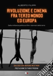 Rivoluzione e cinema fra Terzo mondo ed EuropaDalla militanza politica al film I dannati della terra. Dialogo con Mariano Mestman. E-book. Formato EPUB ebook di Alberto Filippi