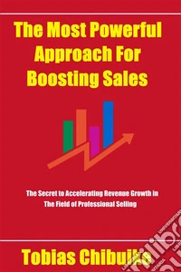 The Most Powerful Approach for Boosting SalesThe secret to accelerating revenue growth in the field of professional selling. E-book. Formato EPUB ebook