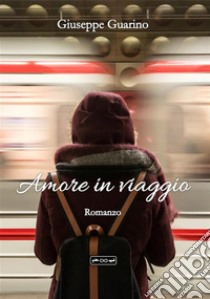 Amore in viaggioNon ci fu bisogno di altre parole fra loro  solo il sicuro rifugio di un abbraccio.. E-book. Formato EPUB ebook di Giuseppe Guarino