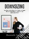 Downsizing: How Decluttering Graces Your Heart and Home (The Complete Guide for Living With Less and Loving It More). E-book. Formato EPUB ebook