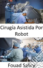 Cirugía Asistida Por RobotRealización de cirugías complejas con más precisión, flexibilidad y control. E-book. Formato EPUB ebook