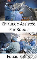 Chirurgie Assistée Par RobotRéaliser des chirurgies complexes avec plus de précision, de flexibilité et de contrôle. E-book. Formato EPUB ebook