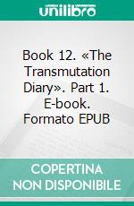 Book 12. «The Transmutation Diary». Part 1. E-book. Formato EPUB ebook di Oris Oris