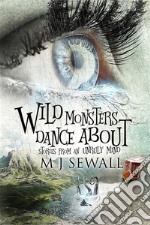 Wild Monsters Dance AboutStories From An Unruly Mind. E-book. Formato EPUB ebook