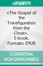 «The Gospel of the Transfiguration from the Christ». E-book. Formato EPUB ebook di Oris Oris