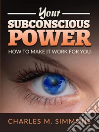 Your Subconscious PowerHow to make it work for you. E-book. Formato EPUB ebook
