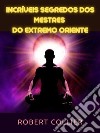 Incríveis segredos dos Mestres do Extremo Oriente (Traduzido). E-book. Formato EPUB ebook