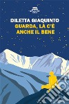 Guarda, là c'è anche il bene. E-book. Formato EPUB ebook di Diletta Giaquinto